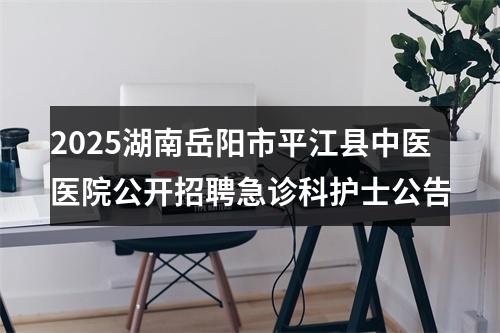 2025湖南岳阳市平江县中医医院公开招聘急诊科护士公告 图片