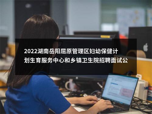 2022湖南岳阳屈原管理区妇幼保健计划生育服务中心和乡镇卫生院招聘面试公告 图片