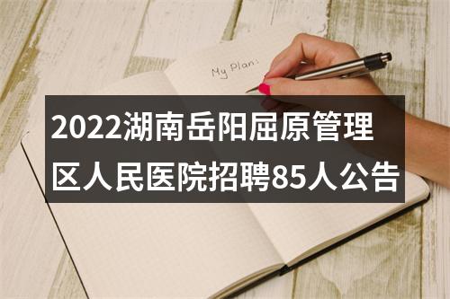 2022湖南岳阳屈原管理区人民医院招聘85人公告 图片