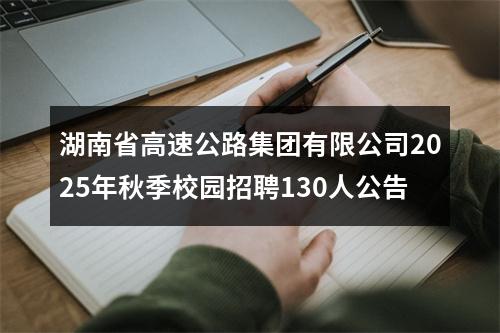 湖南省高速公路集团有限公司2025年秋季校园招聘130人公告 图片